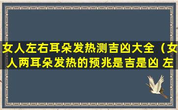 女人左右耳朵发热测吉凶大全（女人两耳朵发热的预兆是吉是凶 左耳）